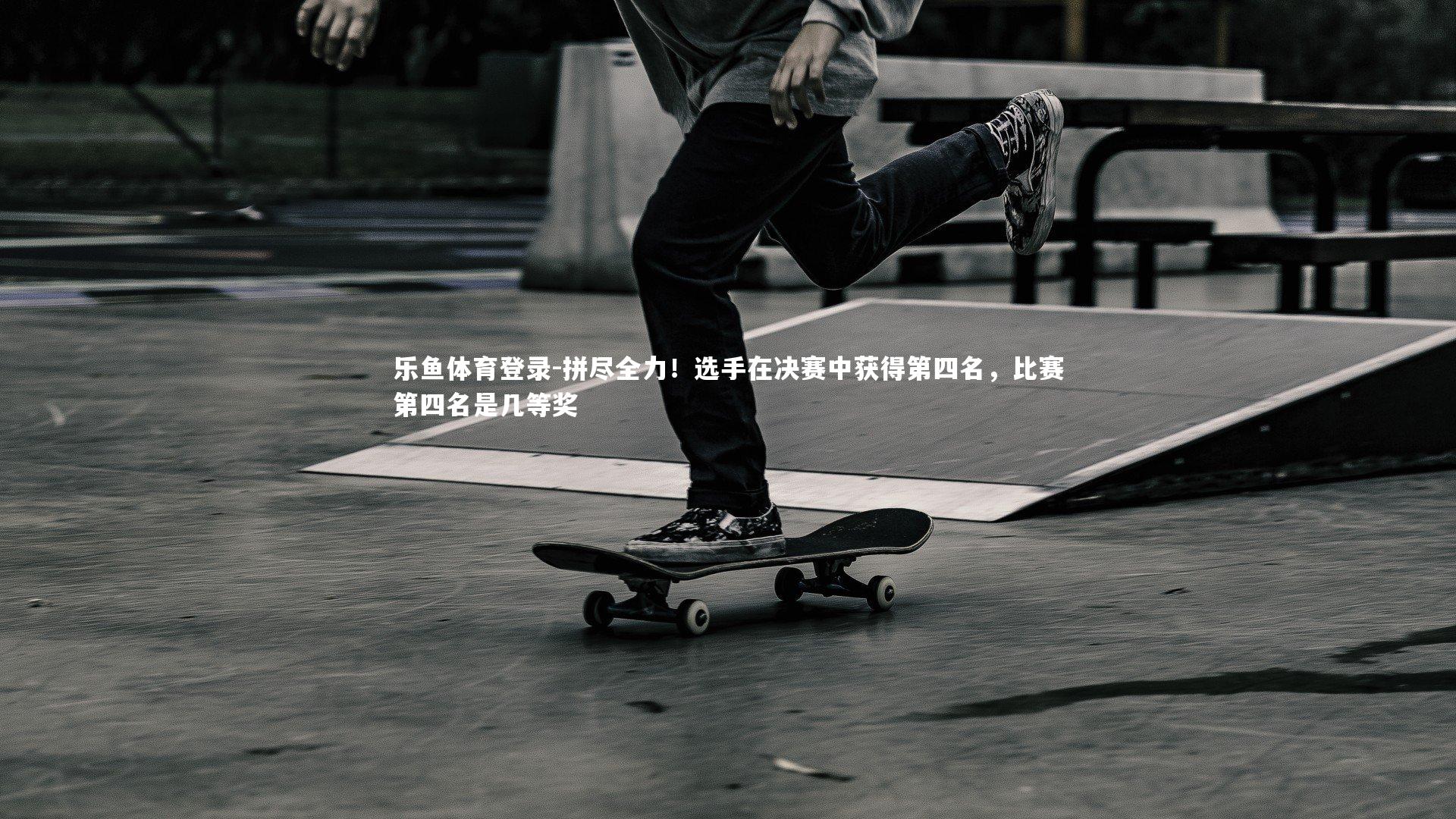 拼尽全力！选手在决赛中获得第四名，比赛第四名是几等奖