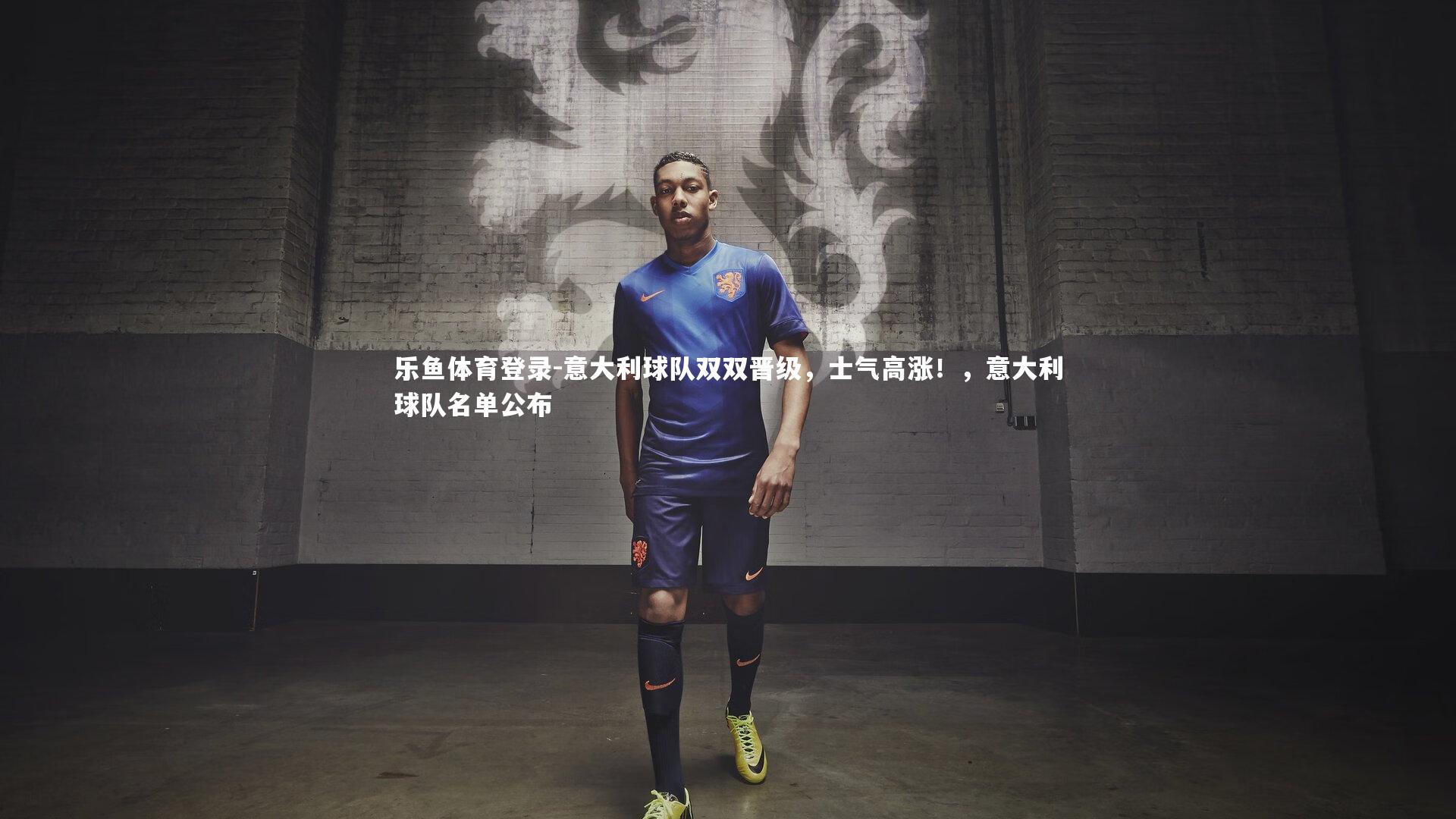 乐鱼体育登录-意大利球队双双晋级,士气高涨!,意大利球队名单公布