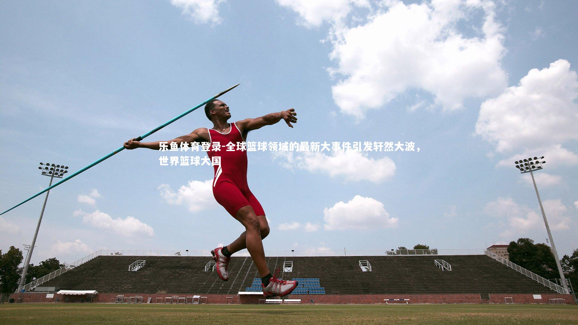 全球篮球领域的最新大事件引发轩然大波，世界篮球大国