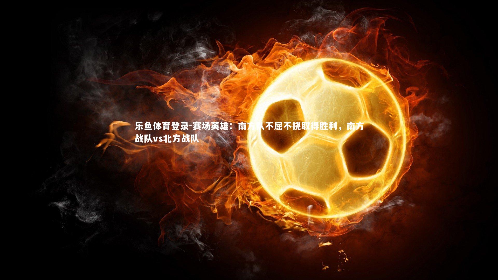 赛场英雄：南方队不屈不挠取得胜利，南方战队vs北方战队