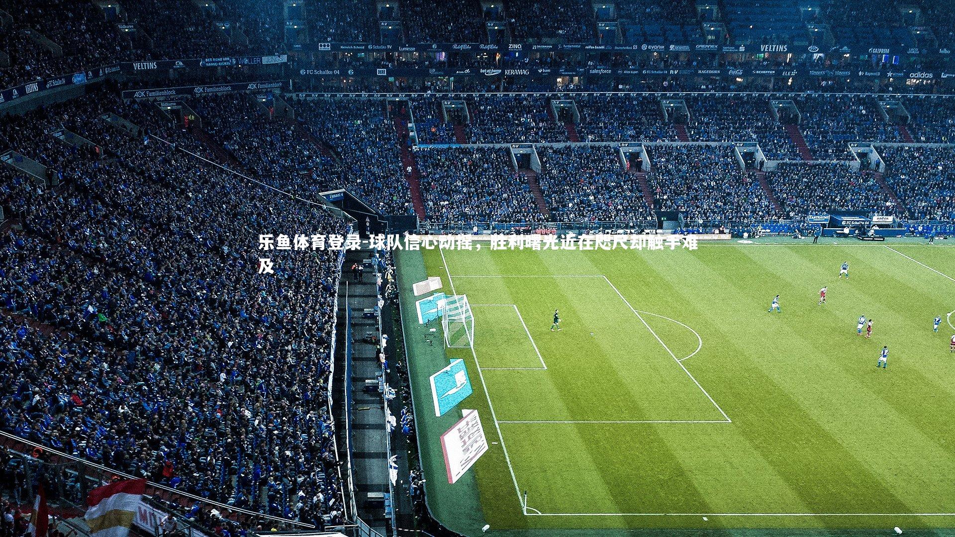 球队信心动摇，胜利曙光近在咫尺却触手难及