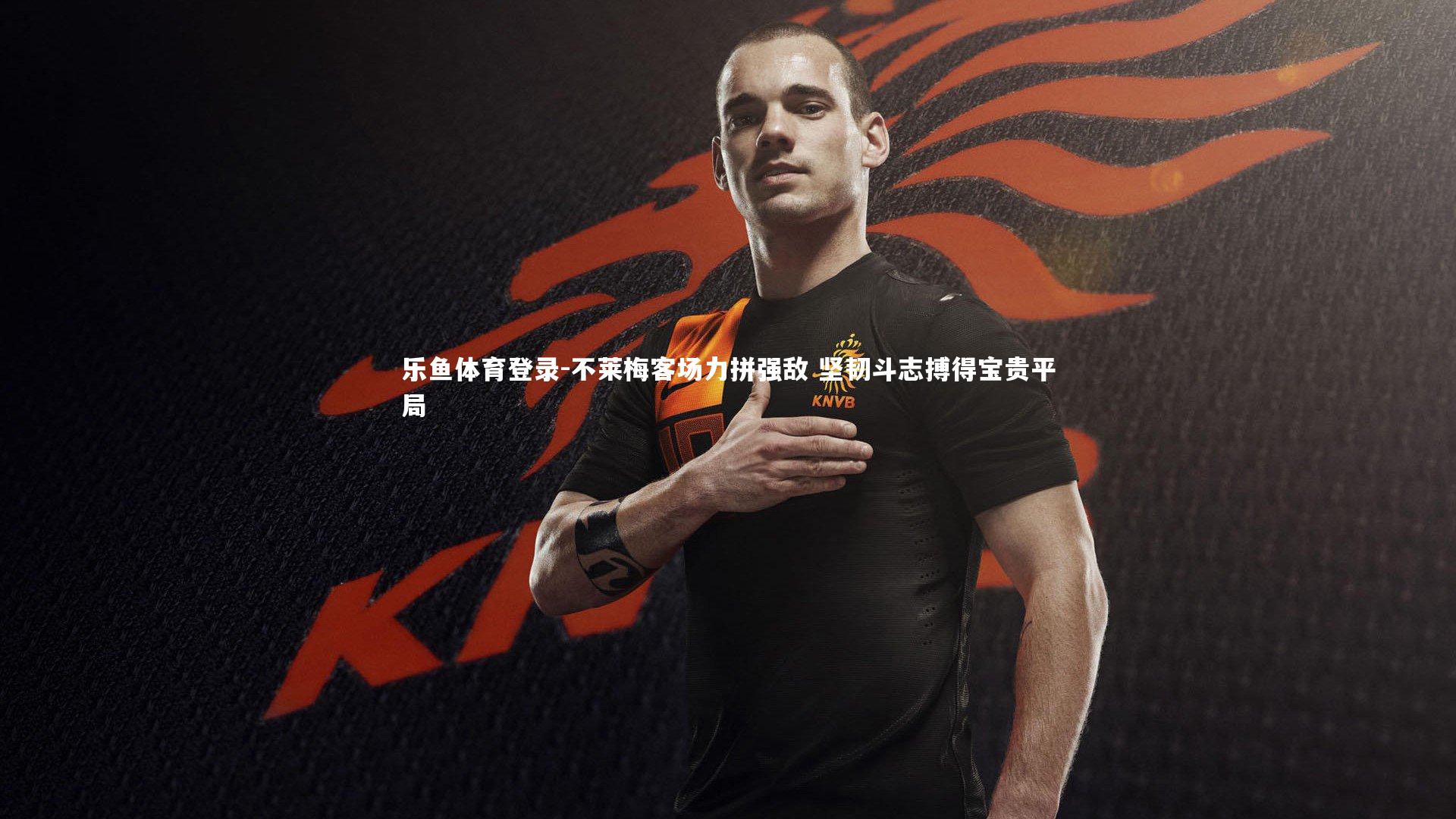 不莱梅客场力拼强敌 坚韧斗志搏得宝贵平局