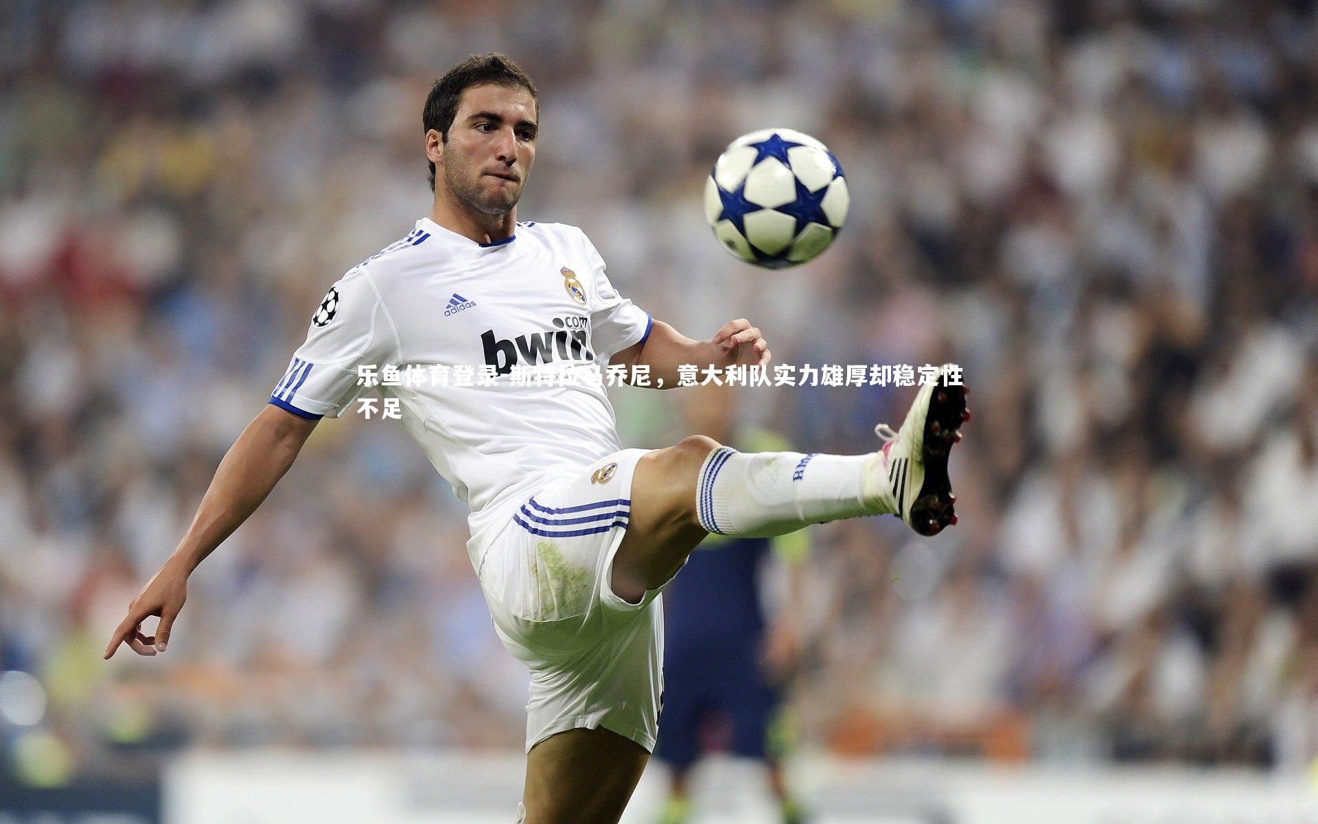 斯特拉马乔尼，意大利队实力雄厚却稳定性不足