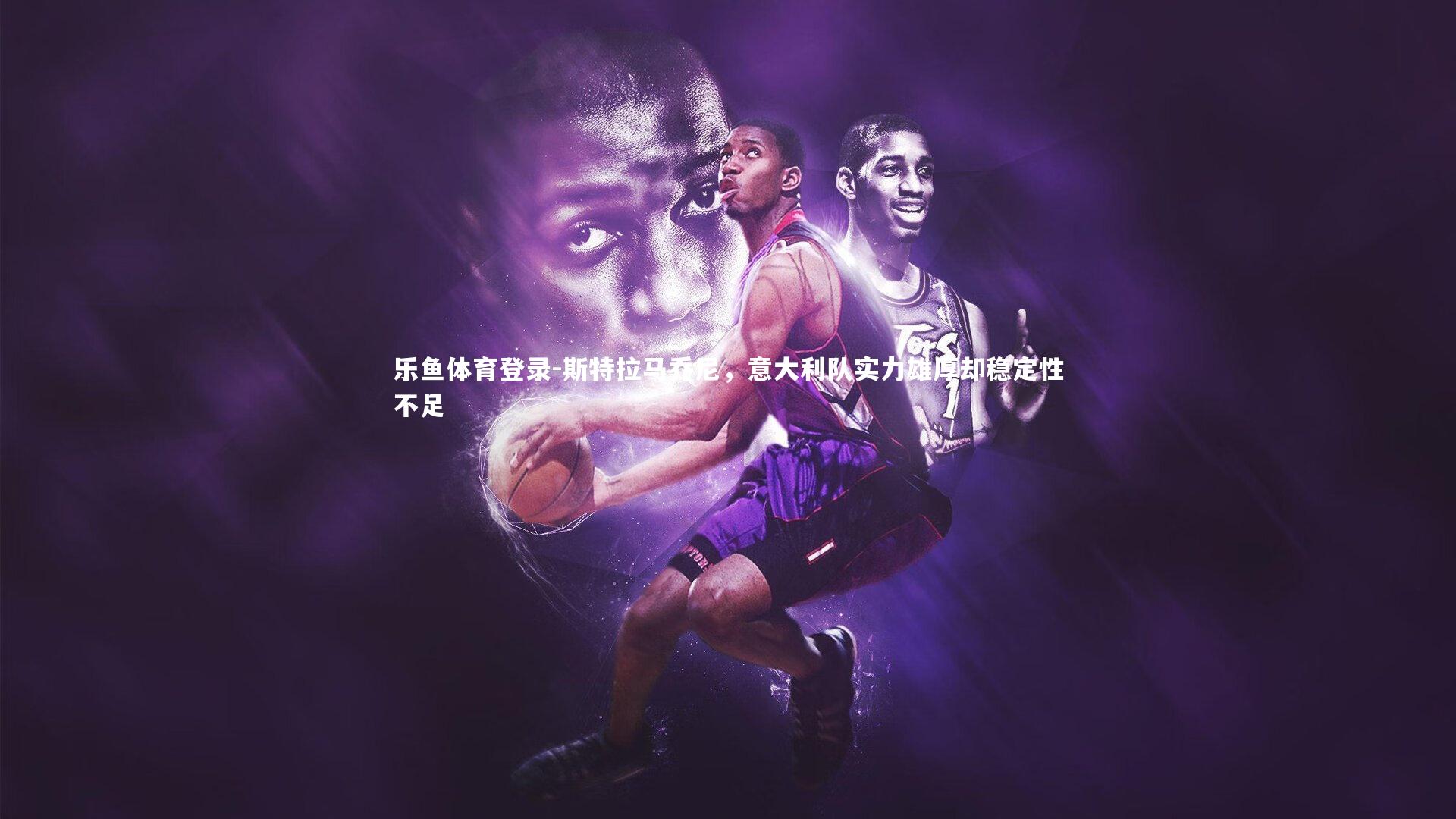 斯特拉马乔尼，意大利队实力雄厚却稳定性不足